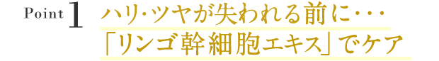 Point1:ハリ、ツヤが失われる前に・・・「リンゴ幹細胞エキス」でケア
